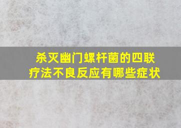 杀灭幽门螺杆菌的四联疗法不良反应有哪些症状