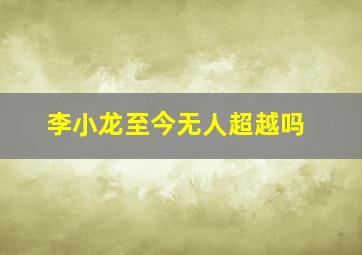 李小龙至今无人超越吗