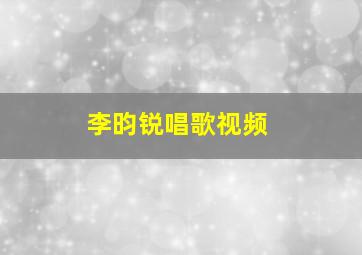 李昀锐唱歌视频