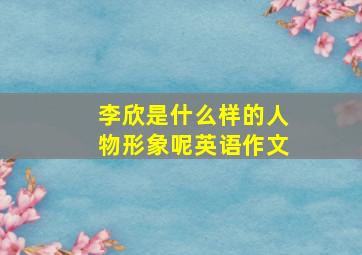 李欣是什么样的人物形象呢英语作文