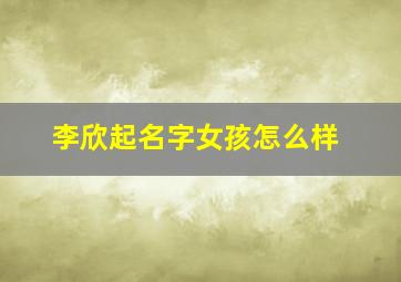 李欣起名字女孩怎么样