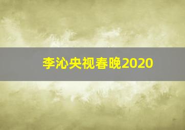 李沁央视春晚2020