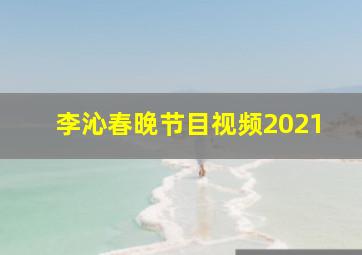 李沁春晚节目视频2021