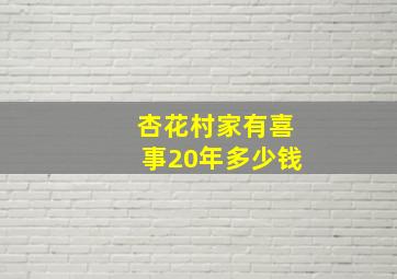 杏花村家有喜事20年多少钱