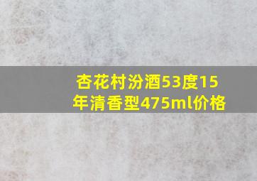 杏花村汾酒53度15年清香型475ml价格