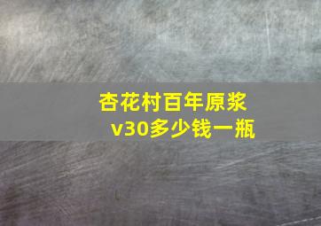 杏花村百年原浆v30多少钱一瓶