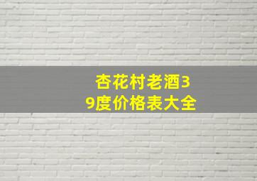 杏花村老酒39度价格表大全