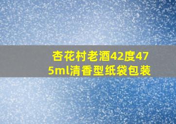 杏花村老酒42度475ml清香型纸袋包装