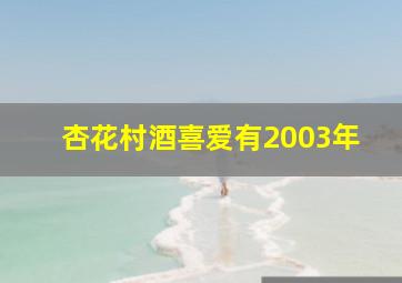 杏花村酒喜爱有2003年