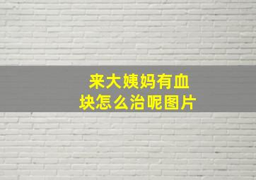 来大姨妈有血块怎么治呢图片