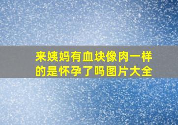 来姨妈有血块像肉一样的是怀孕了吗图片大全