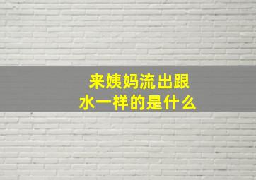 来姨妈流出跟水一样的是什么