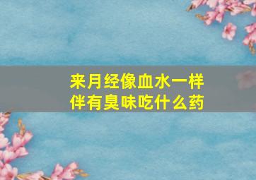 来月经像血水一样伴有臭味吃什么药