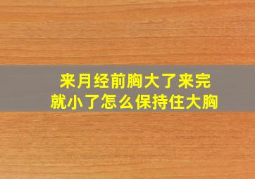 来月经前胸大了来完就小了怎么保持住大胸