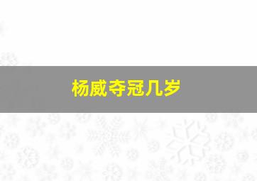 杨威夺冠几岁