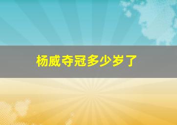 杨威夺冠多少岁了