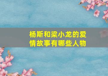 杨斯和梁小龙的爱情故事有哪些人物