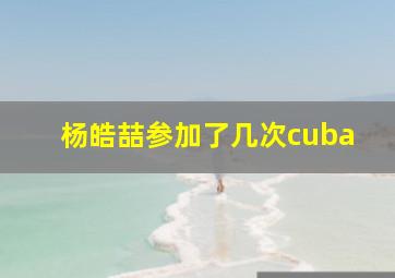 杨皓喆参加了几次cuba