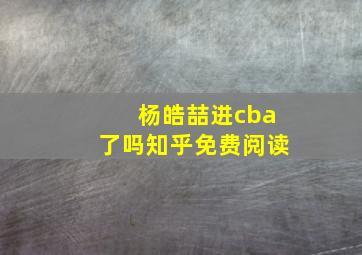 杨皓喆进cba了吗知乎免费阅读