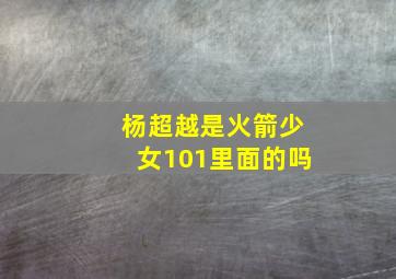 杨超越是火箭少女101里面的吗