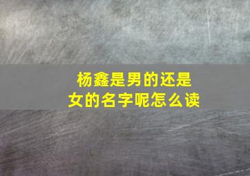 杨鑫是男的还是女的名字呢怎么读