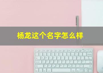 杨龙这个名字怎么样