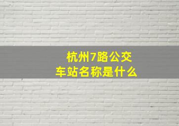 杭州7路公交车站名称是什么