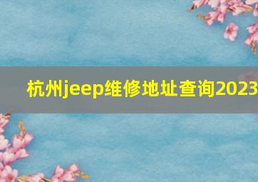 杭州jeep维修地址查询2023