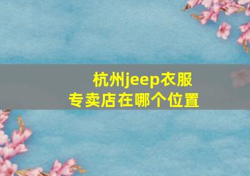 杭州jeep衣服专卖店在哪个位置