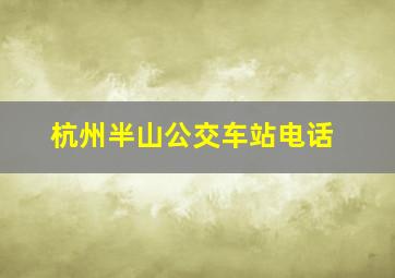 杭州半山公交车站电话