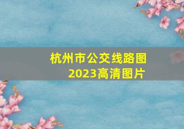 杭州市公交线路图2023高清图片