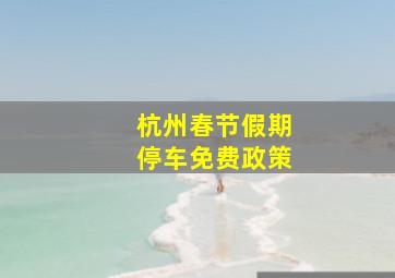 杭州春节假期停车免费政策