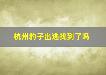 杭州豹子出逃找到了吗