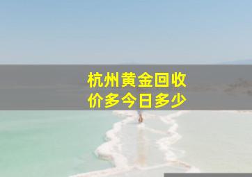 杭州黄金回收价多今日多少