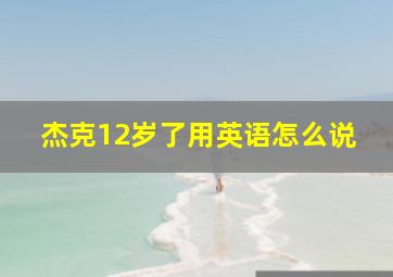 杰克12岁了用英语怎么说