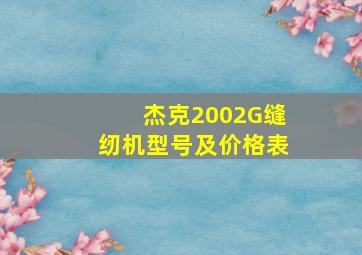 杰克2002G缝纫机型号及价格表