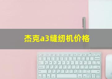 杰克a3缝纫机价格