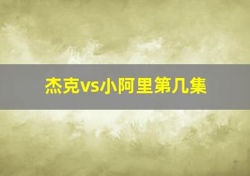 杰克vs小阿里第几集