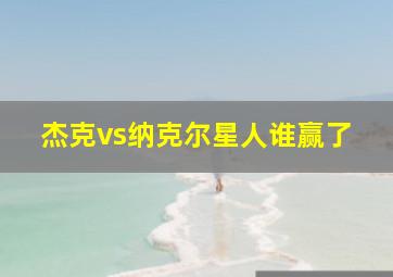 杰克vs纳克尔星人谁赢了