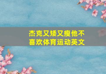 杰克又矮又瘦他不喜欢体育运动英文