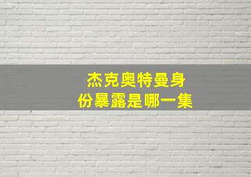 杰克奥特曼身份暴露是哪一集