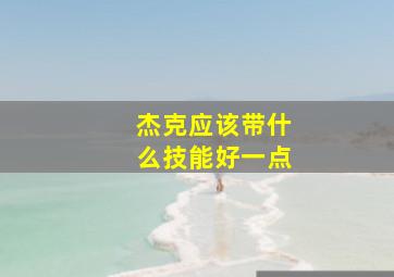 杰克应该带什么技能好一点