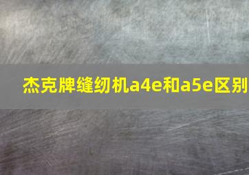 杰克牌缝纫机a4e和a5e区别