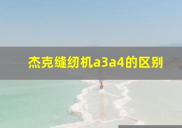 杰克缝纫机a3a4的区别