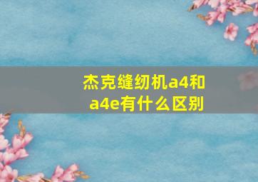 杰克缝纫机a4和a4e有什么区别