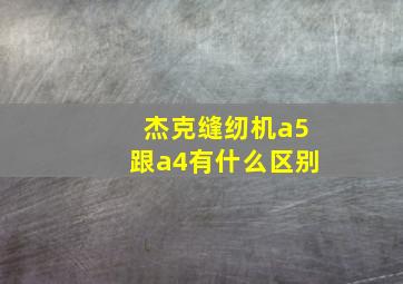 杰克缝纫机a5跟a4有什么区别