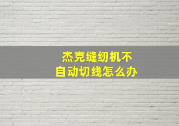 杰克缝纫机不自动切线怎么办