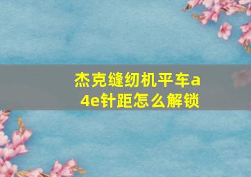 杰克缝纫机平车a4e针距怎么解锁