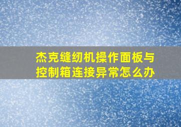 杰克缝纫机操作面板与控制箱连接异常怎么办