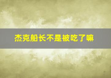 杰克船长不是被吃了嘛